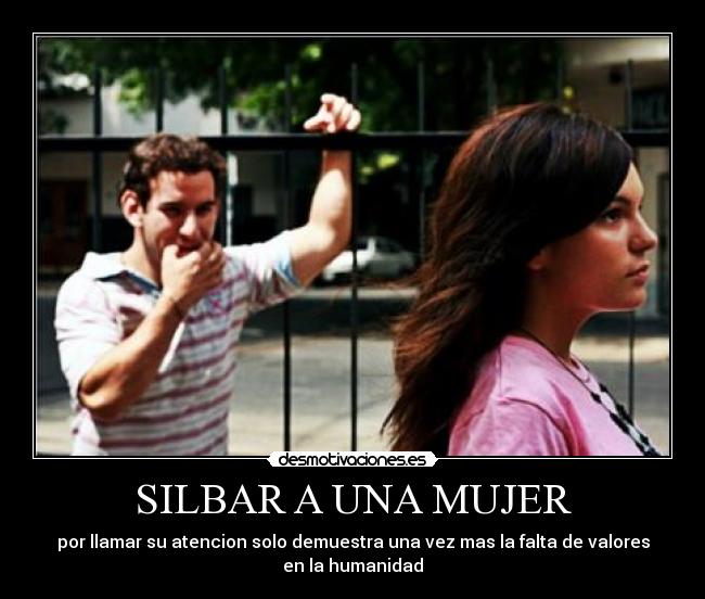 SILBAR A UNA MUJER - por llamar su atencion solo demuestra una vez mas la falta de valores
en la humanidad
