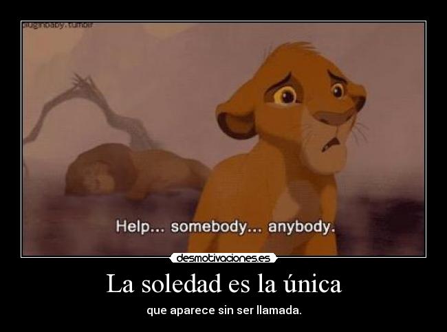 La soledad es la única - que aparece sin ser llamada.