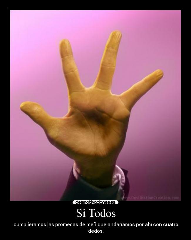 Si Todos - cumplieramos las promesas de meñique andaríamos por ahí con cuatro dedos.