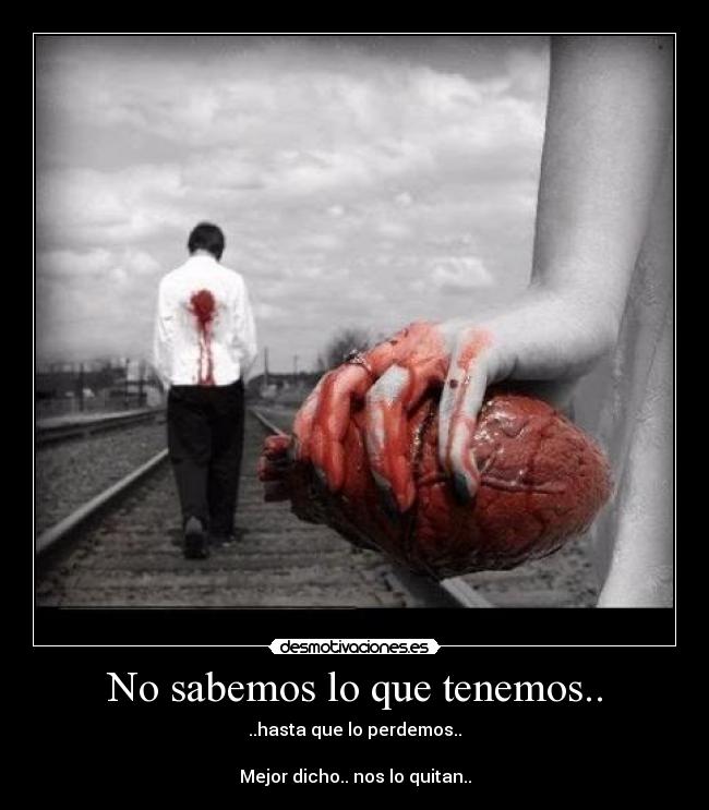 No sabemos lo que tenemos.. - ..hasta que lo perdemos..

Mejor dicho.. nos lo quitan..