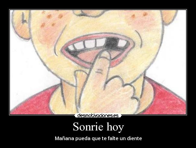 Sonrie hoy - Mañana pueda que te falte un diente