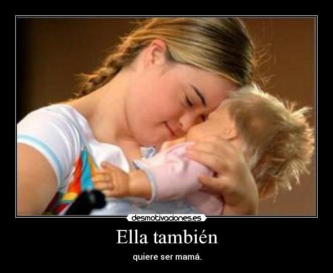 Ella también - quiere ser mamá.