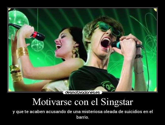 Motivarse con el Singstar - y que te acaben acusando de una misteriosa oleada de suicidios en el barrio.