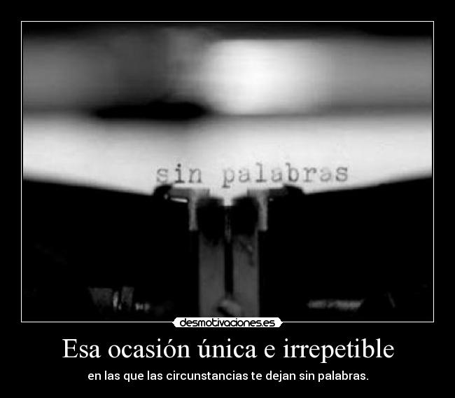 Esa ocasión única e irrepetible - en las que las circunstancias te dejan sin palabras.