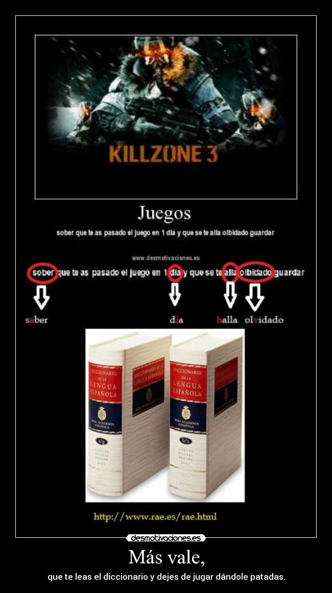 Más vale, - que te leas el diccionario y dejes de jugar dándole patadas.