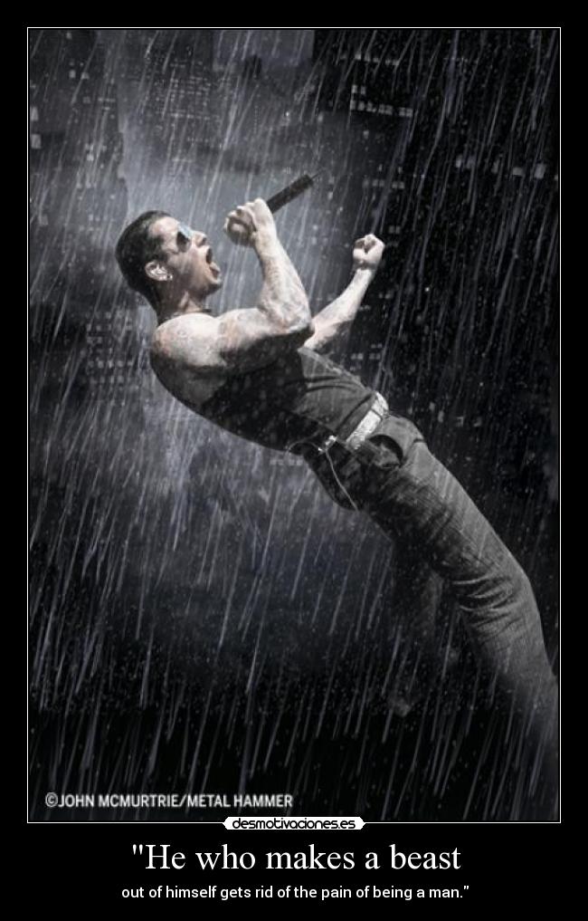 He who makes a beast - out of himself gets rid of the pain of being a man.