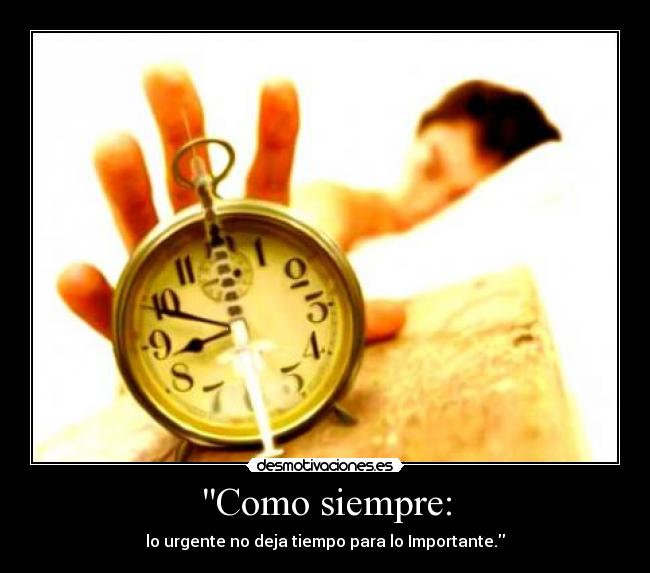 Como siempre: - lo urgente no deja tiempo para lo Importante.