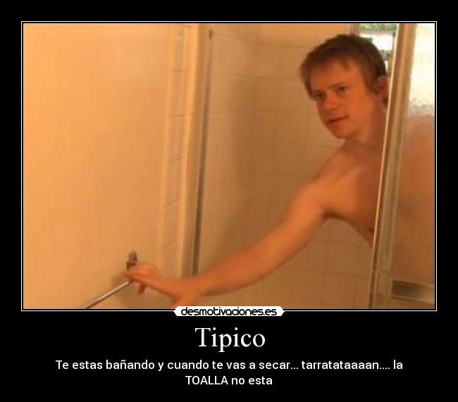 Tipico - Te estas bañando y cuando te vas a secar... tarratataaaan.... la TOALLA no esta