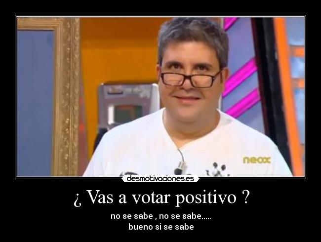 ¿ Vas a votar positivo ? - 