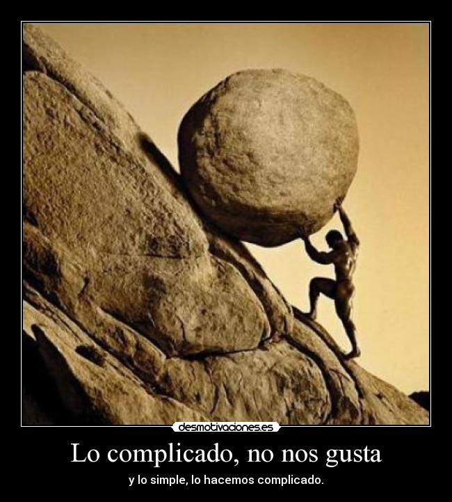 Lo complicado, no nos gusta - y lo simple, lo hacemos complicado.