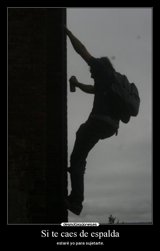Si te caes de espalda - estaré yo para sujetarte.