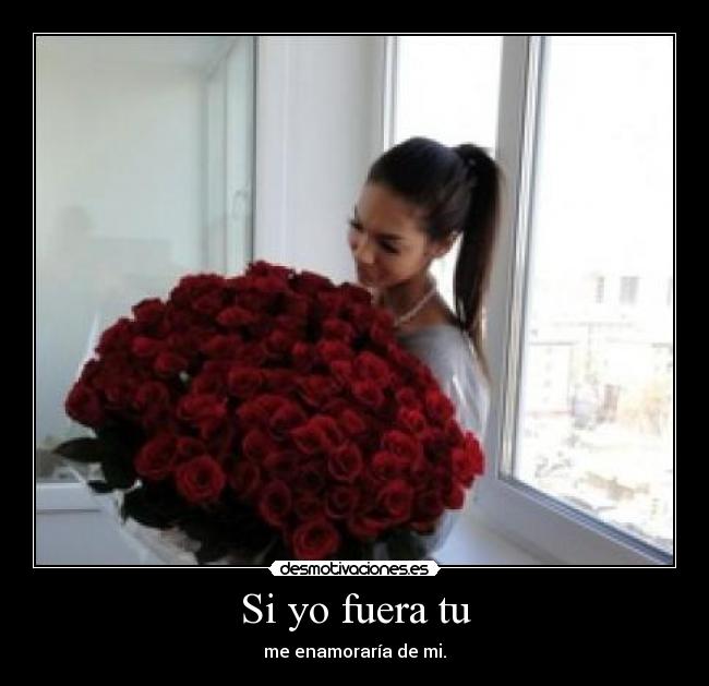 Si yo fuera tu - me enamoraría de mi.