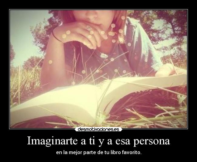 Imaginarte a ti y a esa persona - en la mejor parte de tu libro favorito.