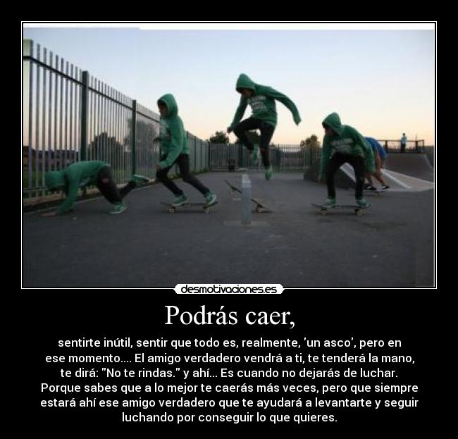 Podrás caer, -