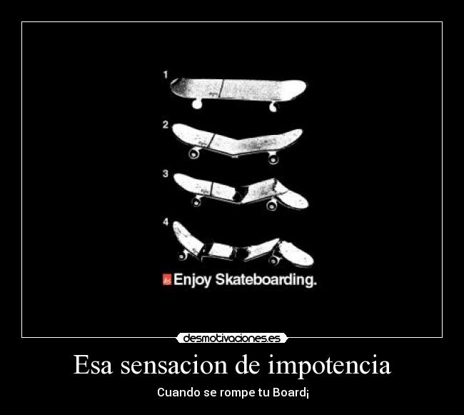 Esa sensacion de impotencia - Cuando se rompe tu Board¡