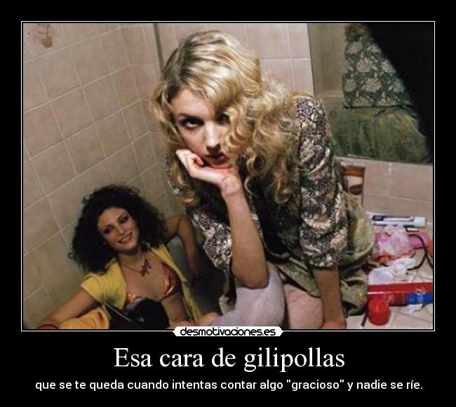 Esa cara de gilipollas -