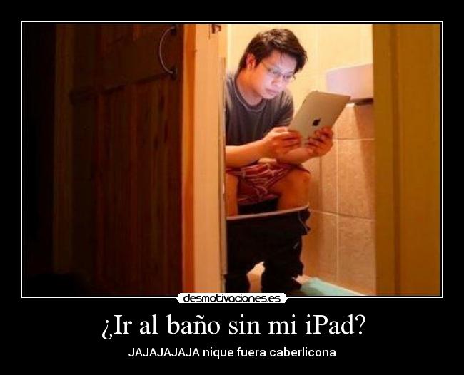 ¿Ir al baño sin mi iPad? - JAJAJAJAJA nique fuera caberlicona