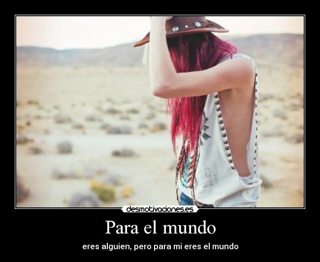 Para el mundo - eres alguien, pero para mi eres el mundo
