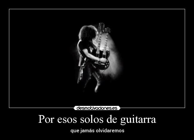 Por esos solos de guitarra - que jamás olvidaremos