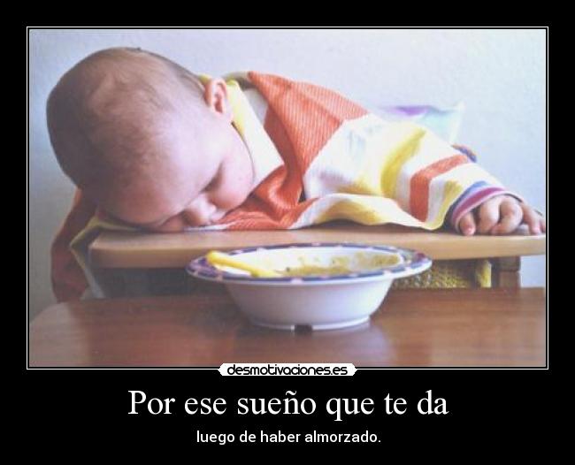 Por ese sueño que te da - luego de haber almorzado.