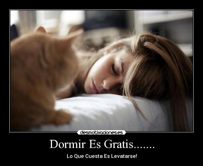 Dormir Es Gratis....... - Lo Que Cuesta Es Levatarse!