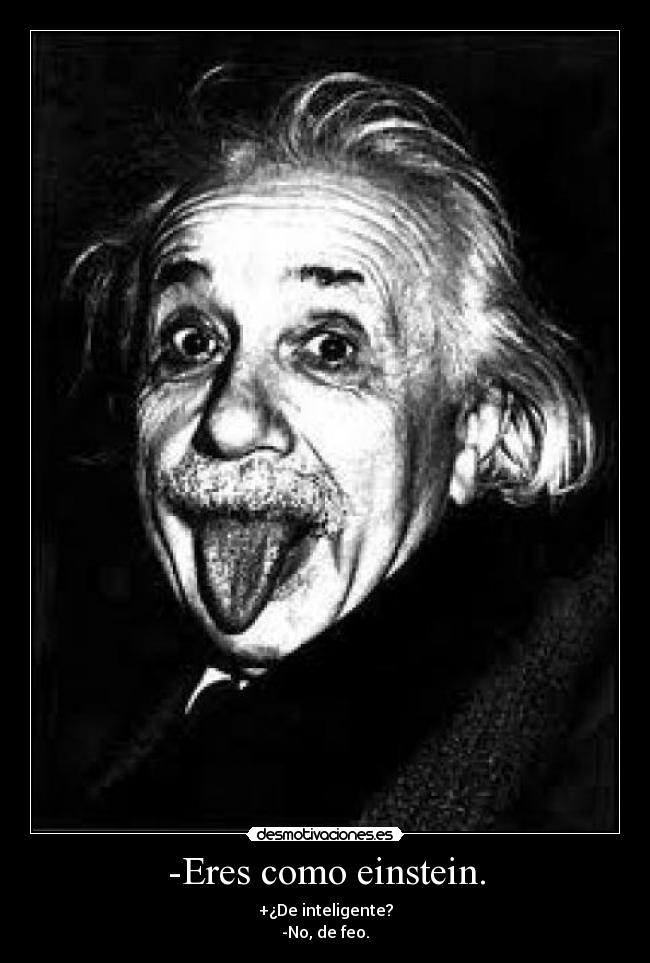 -Eres como einstein. - 