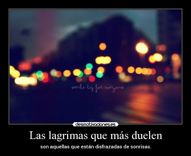 Las lagrimas que más duelen - son aquellas que están disfrazadas de sonrisas.