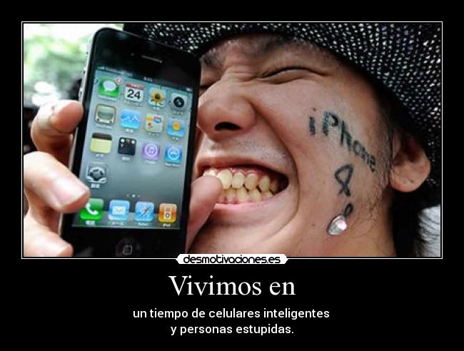 Vivimos en - un tiempo de celulares inteligentes 
y personas estupidas.