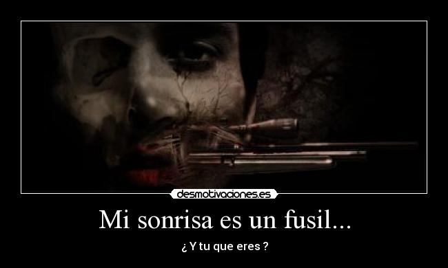 Mi sonrisa es un fusil... - ¿ Y tu que eres ?
