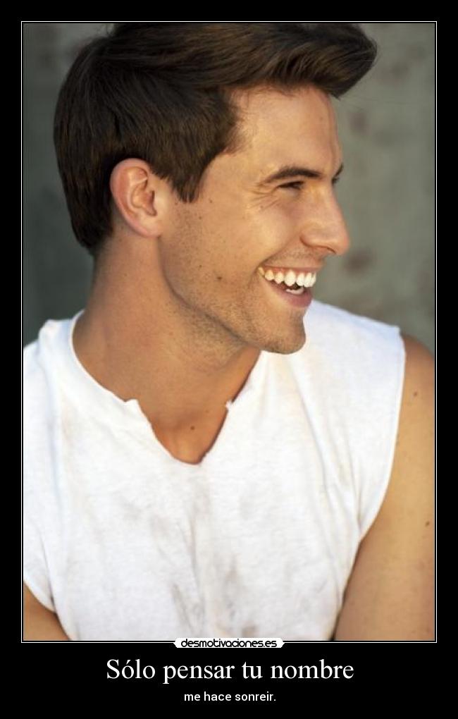 Sólo pensar tu nombre - me hace sonreir.