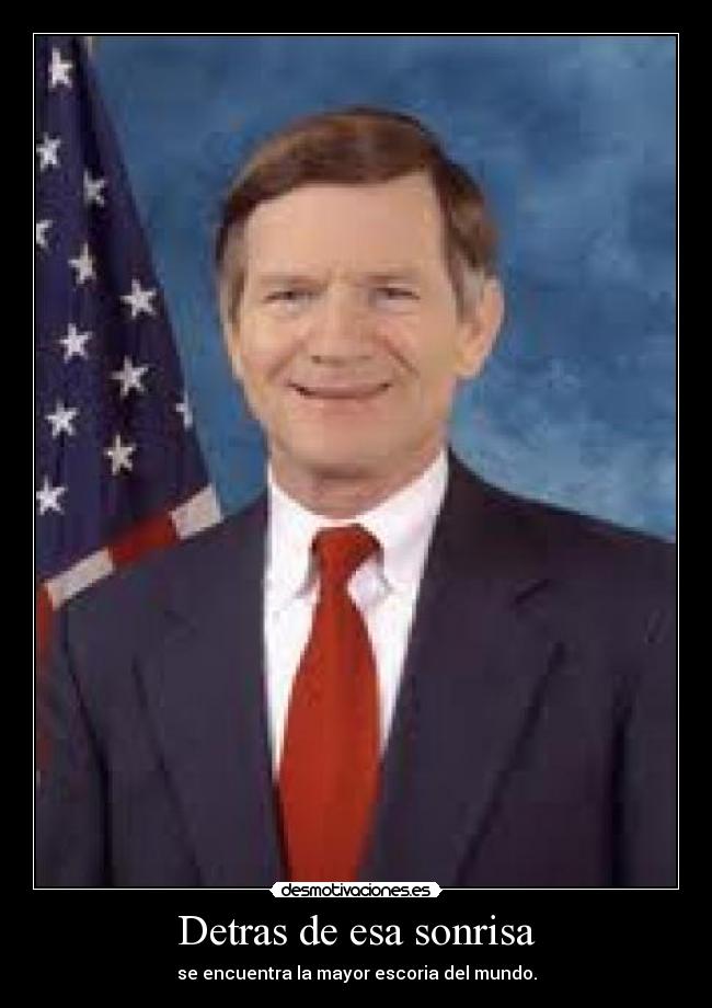 Detras de esa sonrisa - se encuentra la mayor escoria del mundo.