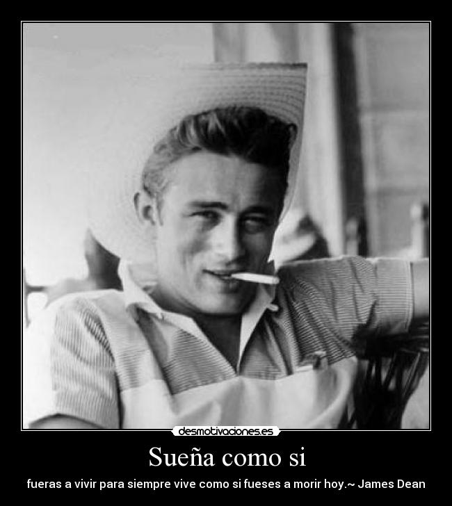 Sueña como si - fueras a vivir para siempre vive como si fueses a morir hoy.~ James Dean