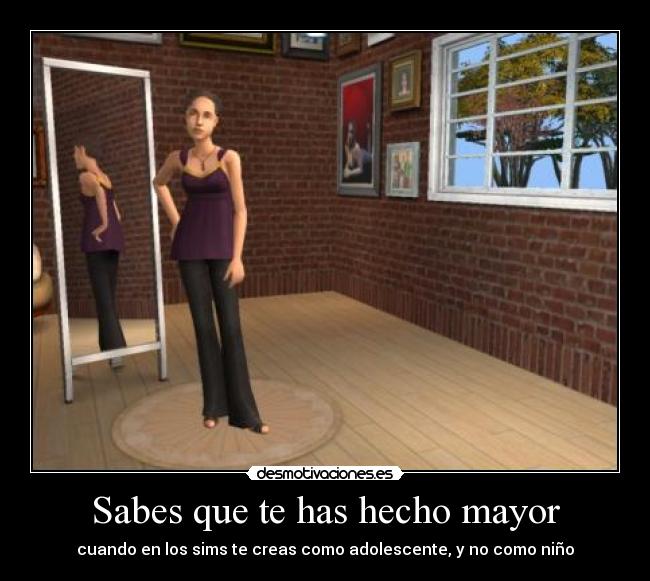 Sabes que te has hecho mayor - cuando en los sims te creas como adolescente, y no como niño