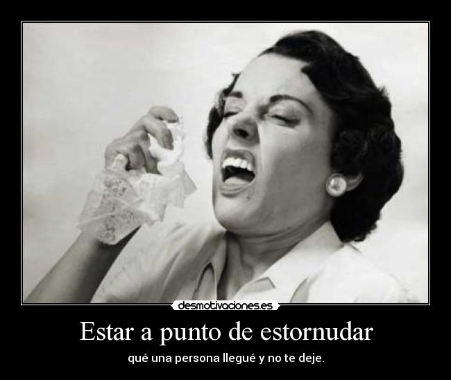 Estar a punto de estornudar - qué una persona llegué y no te deje.