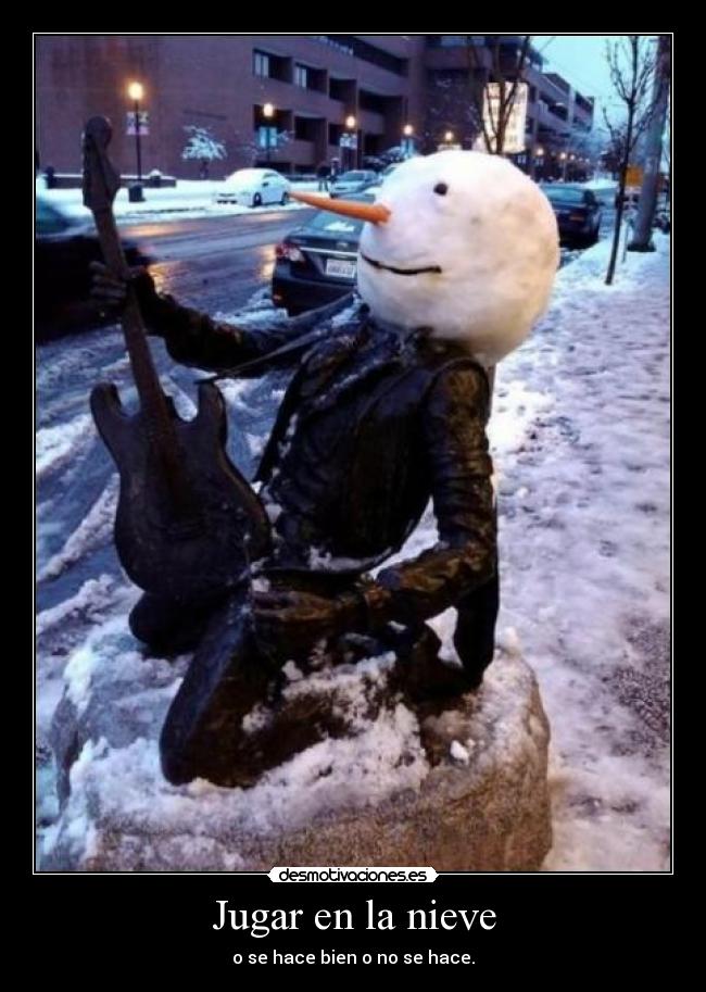 Jugar en la nieve - o se hace bien o no se hace.