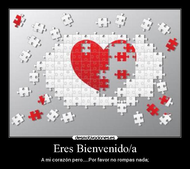 Eres Bienvenido/a - A mi corazón pero.....Por favor no rompas nada;♥