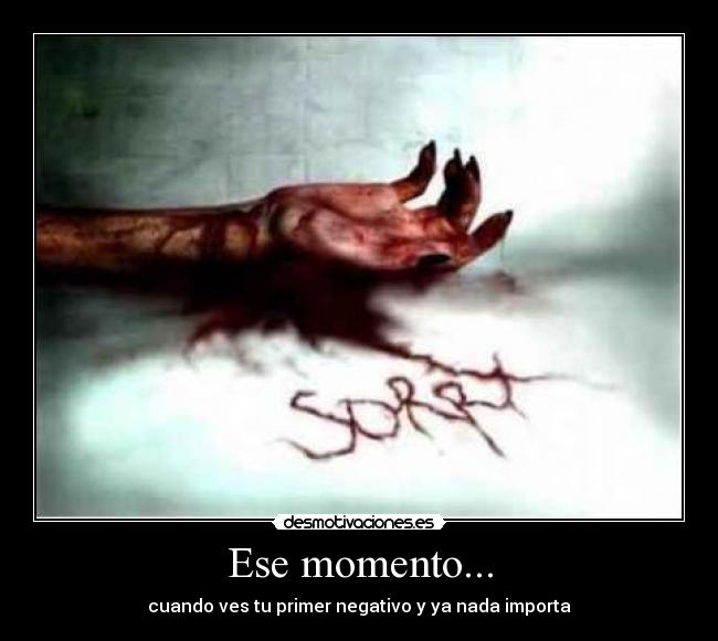 Ese momento... - cuando ves tu primer negativo y ya nada importa