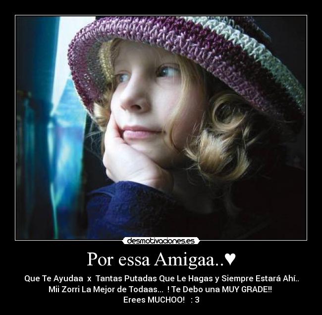 Por essa Amigaa..♥ - Que Te Ayudaa  x  Tantas Putadas Que Le Hagas y Siempre Estará Ahí..
Mii Zorri La Mejor de Todaas... ♥! Te Debo una MUY GRADE!! 
Erees MUCHOO! ♥ : 3