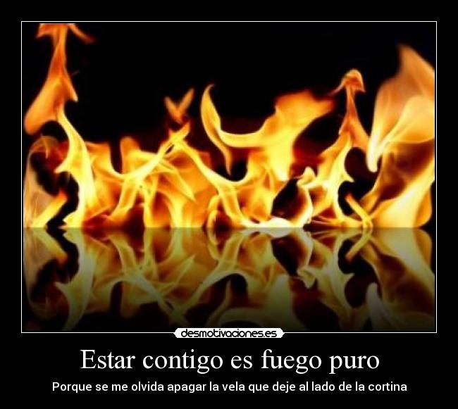 Estar contigo es fuego puro - Porque se me olvida apagar la vela que deje al lado de la cortina