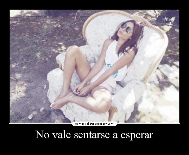 No vale sentarse a esperar -