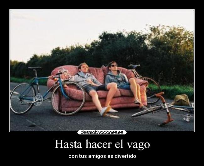 Hasta hacer el vago -