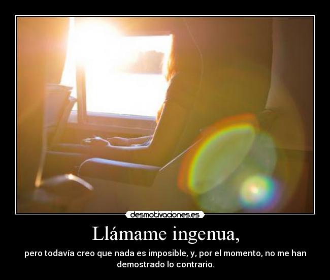 Llámame ingenua, - pero todavía creo que nada es imposible, y, por el momento, no me han
demostrado lo contrario.