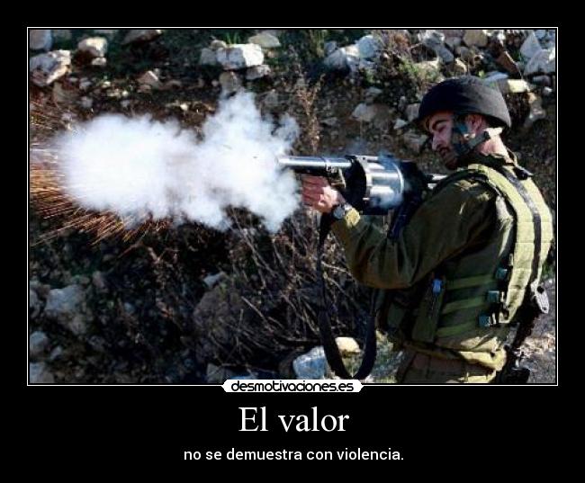 El valor - no se demuestra con violencia.