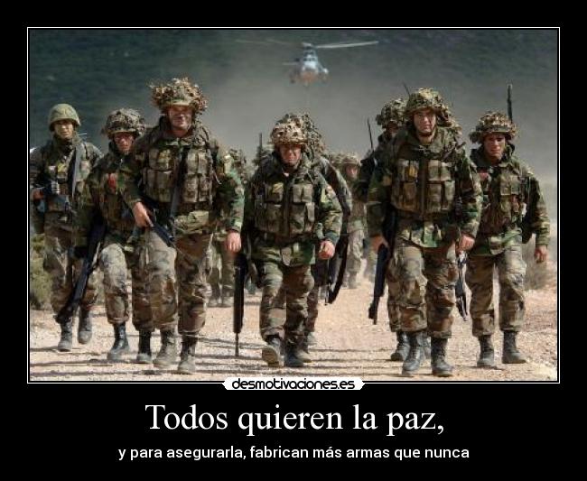 Todos quieren la paz, - y para asegurarla, fabrican más armas que nunca