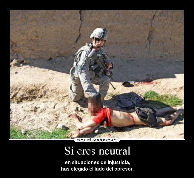 Si eres neutral - en situaciones de injusticia,
has elegido el lado del opresor.