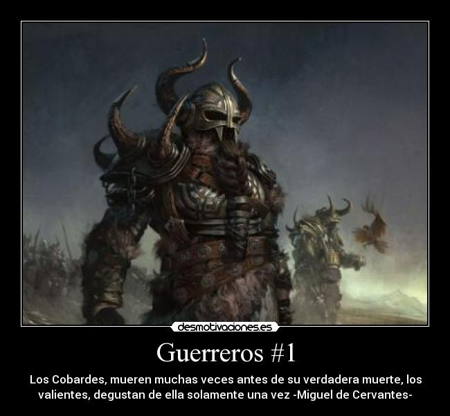 Guerreros #1 - Los Cobardes, mueren muchas veces antes de su verdadera muerte, los
valientes, degustan de ella solamente una vez -Miguel de Cervantes-