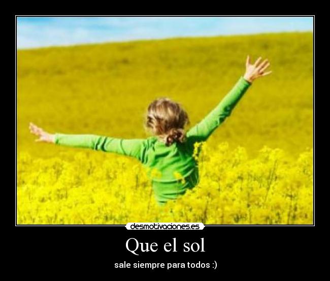 Que el sol - sale siempre para todos :)