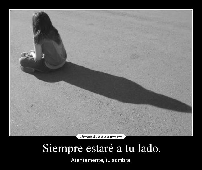 Siempre estaré a tu lado. - Atentamente, tu sombra.