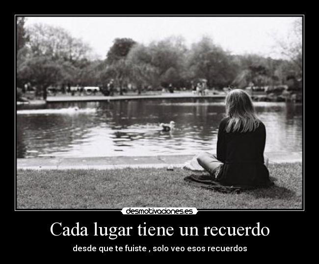 Cada lugar tiene un recuerdo - desde que te fuiste , solo veo esos recuerdos