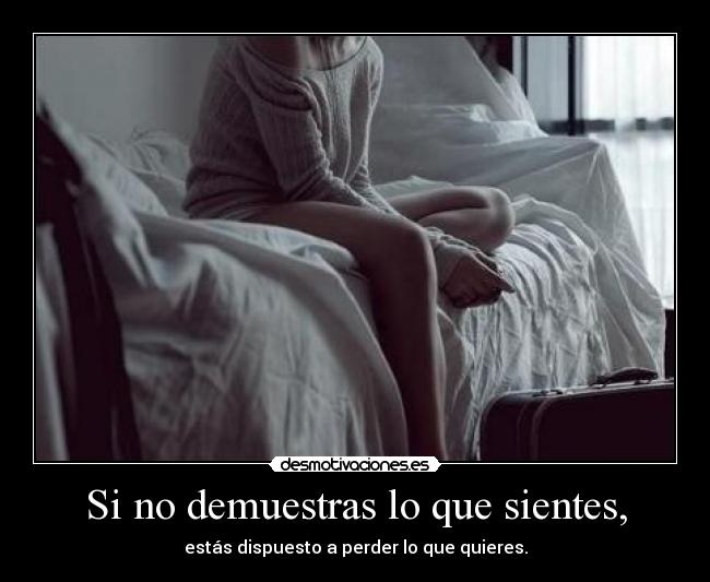 Si no demuestras lo que sientes, -